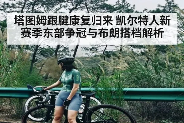 塔图姆跟腱康复归来 凯尔特人新赛季东部争冠与布朗搭档解析