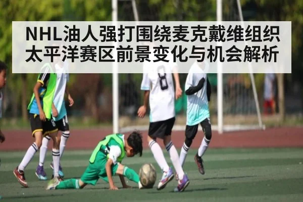 NHL油人强打围绕麦克戴维组织 太平洋赛区前景变化与机会解析