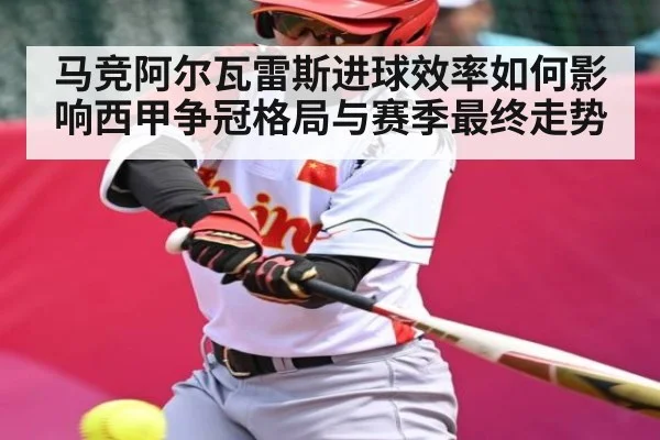马竞阿尔瓦雷斯进球效率如何影响西甲争冠格局与赛季最终走势