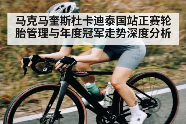 马克马奎斯杜卡迪泰国站正赛轮胎管理与年度冠军走势深度分析